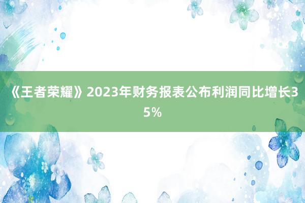 《王者荣耀》2023年财务报表公布利润同比增长35%