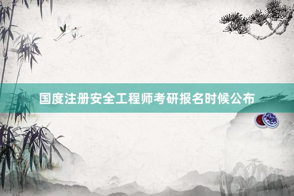 国度注册安全工程师考研报名时候公布