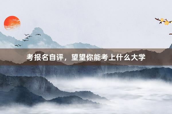 考报名自评，望望你能考上什么大学