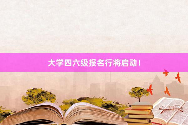 大学四六级报名行将启动！